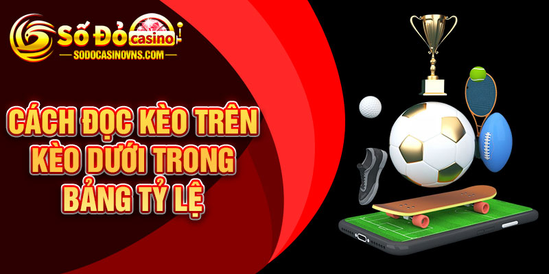 Cách Đọc Kèo Trên Kèo Dưới Trong Bảng Tỷ Lệ