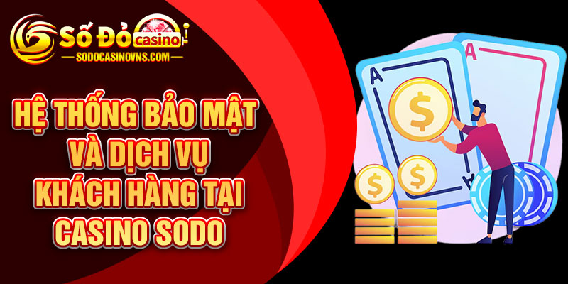 Hệ Thống Bảo Mật Và Dịch Vụ Khách Hàng Tại Casino SODO