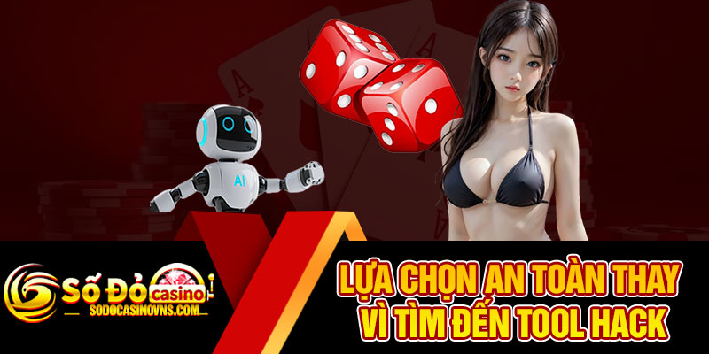 Lựa Chọn An Toàn Thay Vì Tìm Đến Tool Hack