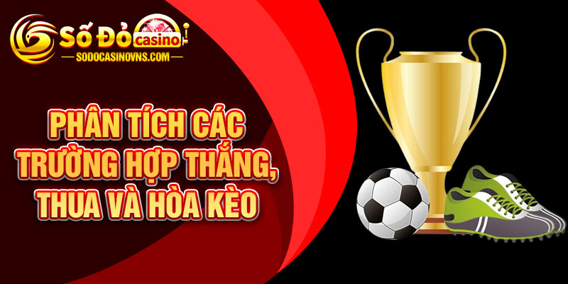 Phân Tích Các Trường Hợp Thắng, Thua Và Hòa Kèo