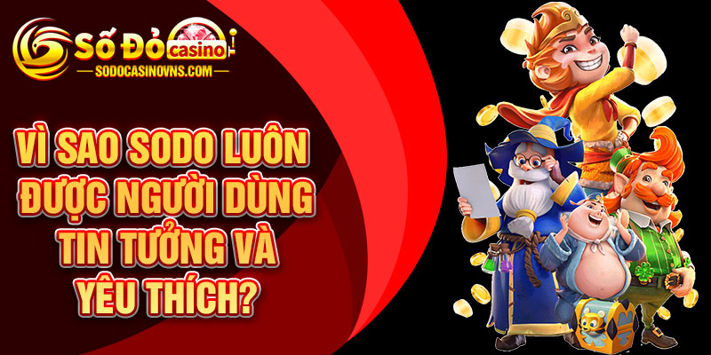 Vì Sao SODO Luôn Được Người Dùng Tin Tưởng Và Yêu Thích?